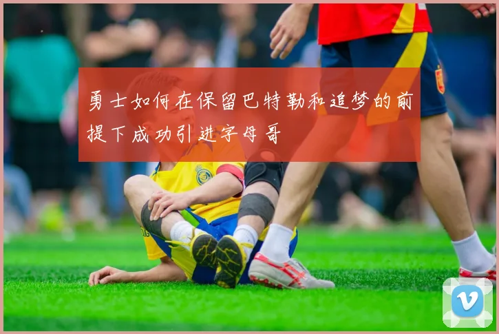 勇士如何在保留巴特勒和追梦的前提下成功引进字母哥