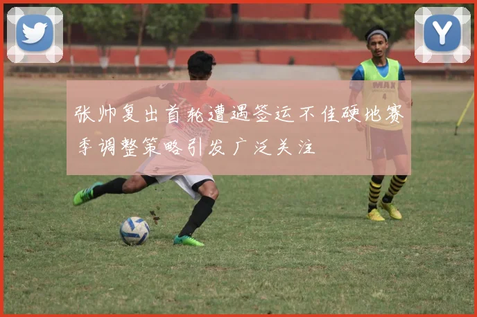 张帅复出首轮遭遇签运不佳硬地赛季调整策略引发广泛关注