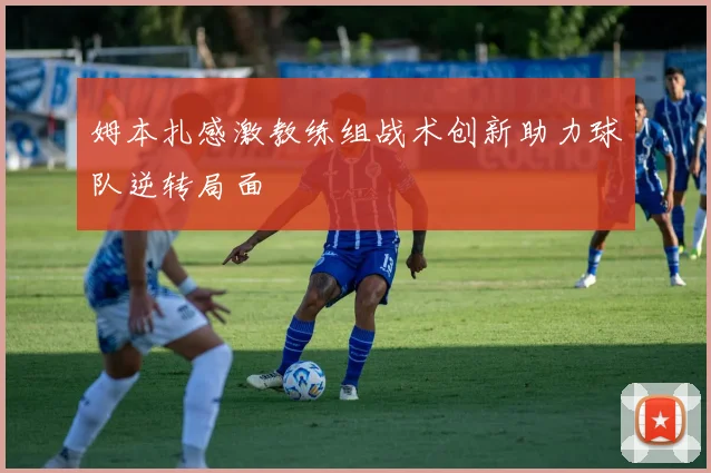 姆本扎感激教练组战术创新助力球队逆转局面