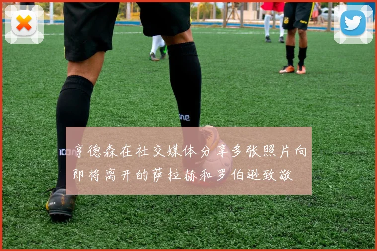 亨德森在社交媒体分享多张照片向即将离开的萨拉赫和罗伯逊致敬