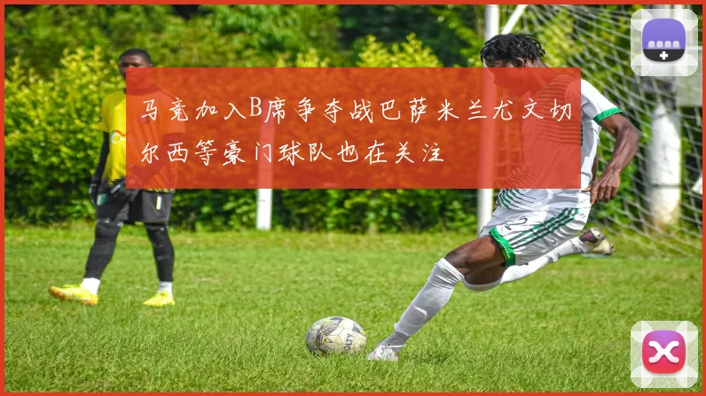 马竞加入B席争夺战巴萨米兰尤文切尔西等豪门球队也在关注
