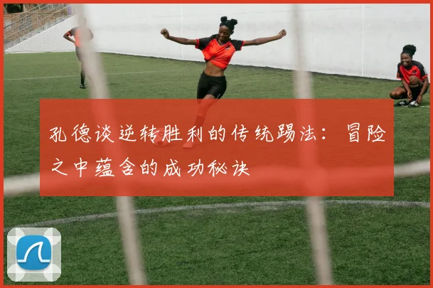 孔德谈逆转胜利的传统踢法：冒险之中蕴含的成功秘诀
